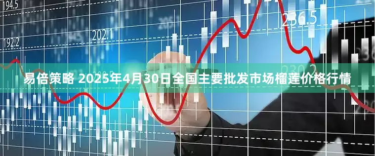 易倍策略 2025年4月30日全国主要批发市场榴莲价格行情