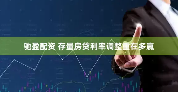 驰盈配资 存量房贷利率调整重在多赢