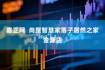 嘉正网  尚屋智慧家落子居然之家金源店