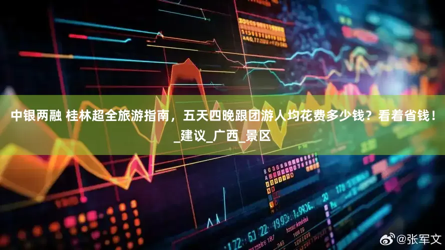 中银两融 桂林超全旅游指南，五天四晚跟团游人均花费多少钱？看着省钱！_建议_广西_景区