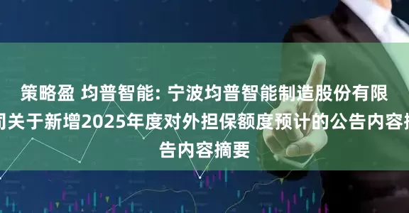 策略盈 均普智能: 宁波均普智能制造股份有限公司关于新增2025年度对外担保额度预计的公告内容摘要
