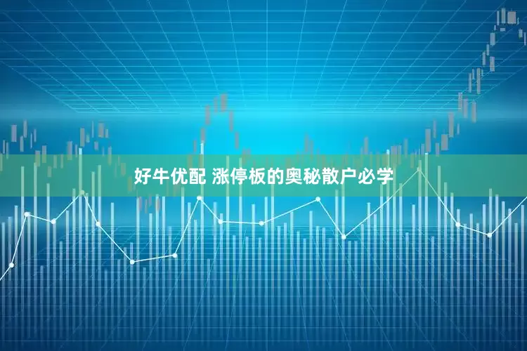 好牛优配 涨停板的奥秘散户必学