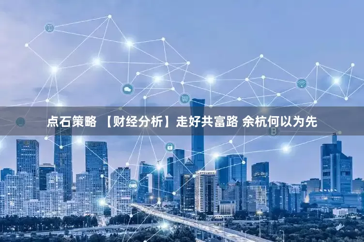 点石策略 【财经分析】走好共富路 余杭何以为先