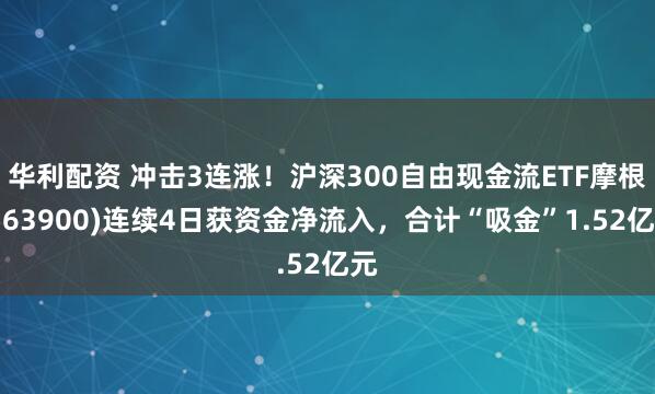华利配资 冲击3连涨！沪深300自由现金流ETF摩根(563900)连续4日获资金净流入，合计“吸金”1.52亿元