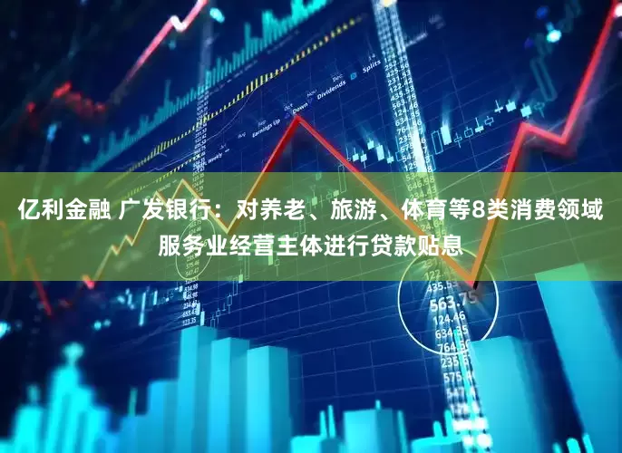 亿利金融 广发银行：对养老、旅游、体育等8类消费领域服务业经营主体进行贷款贴息
