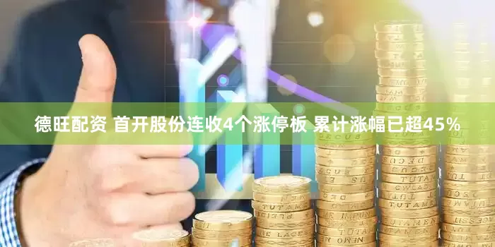德旺配资 首开股份连收4个涨停板 累计涨幅已超45%