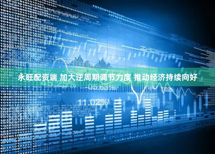 永旺配资端 加大逆周期调节力度 推动经济持续向好